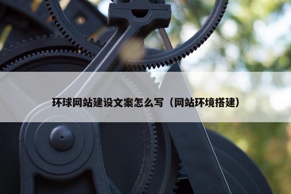 环球网站建设文案怎么写（网站环境搭建）