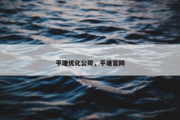 平塘优化公司，平塘官网