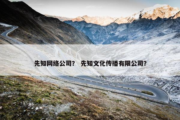 先知网络公司？ 先知文化传播有限公司？
