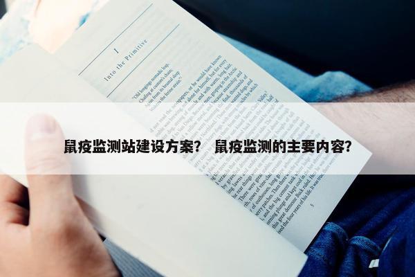 鼠疫监测站建设方案？ 鼠疫监测的主要内容？