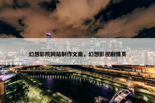 幻想影院网站制作文案，幻想影视剧情页