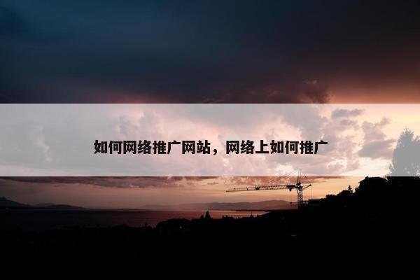 如何网络推广网站，网络上如何推广