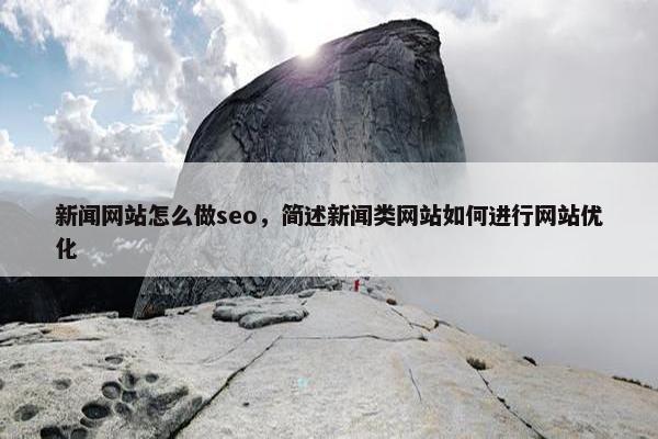 新闻网站怎么做seo，简述新闻类网站如何进行网站优化