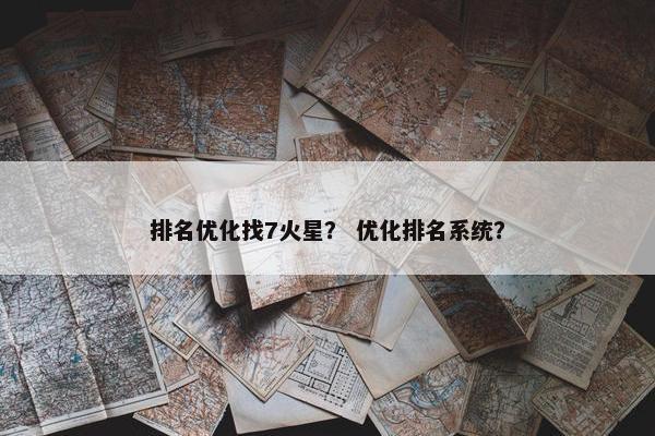 排名优化找7火星？ 优化排名系统？