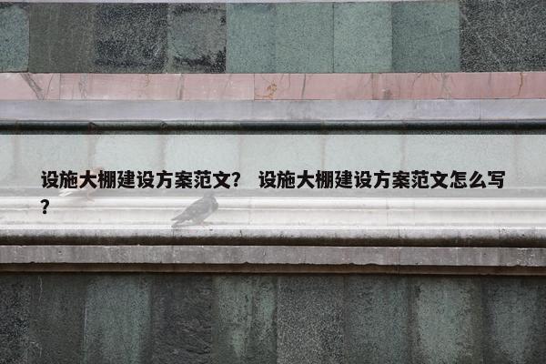 设施大棚建设方案范文？ 设施大棚建设方案范文怎么写？