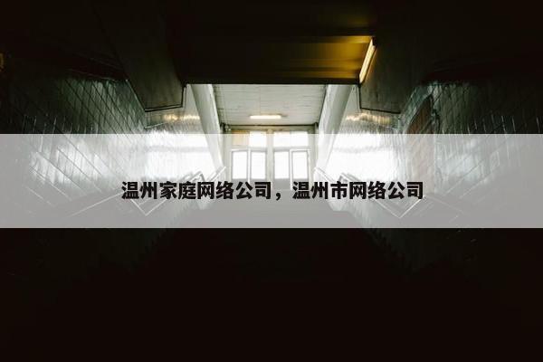 温州家庭网络公司，温州市网络公司