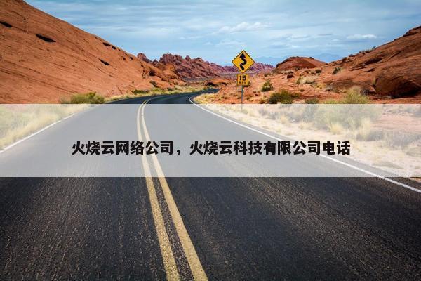 火烧云网络公司，火烧云科技有限公司电话