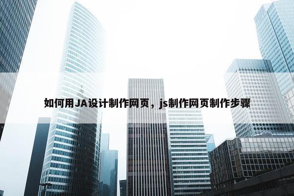 如何用JA设计制作网页，js制作网页制作步骤