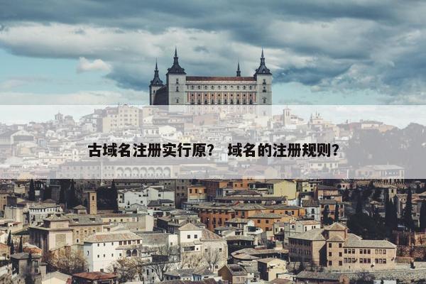 古域名注册实行原？ 域名的注册规则？