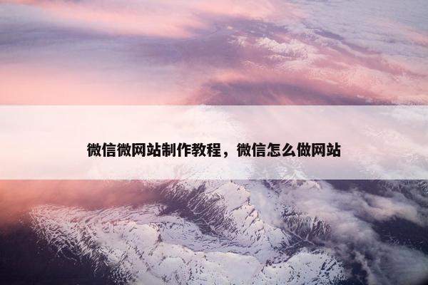 微信微网站制作教程，微信怎么做网站