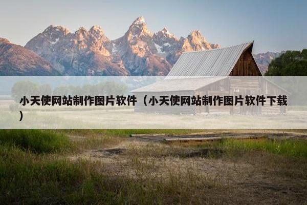 小天使网站制作图片软件（小天使网站制作图片软件下载）