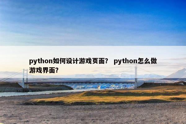 python如何设计游戏页面？ python怎么做游戏界面？
