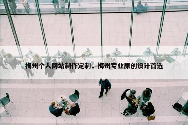梅州个人网站制作定制，梅州专业原创设计首选