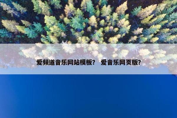 爱频道音乐网站模板？ 爱音乐网页版？