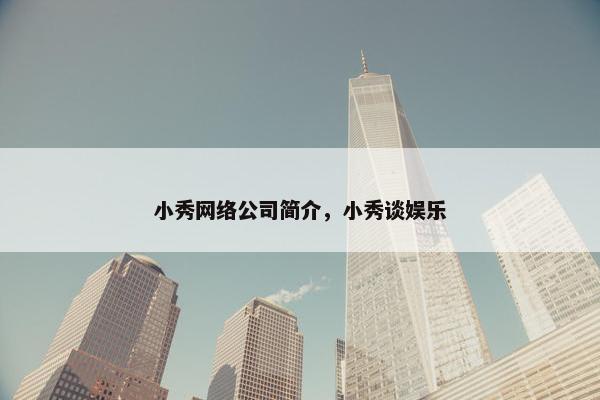 小秀网络公司简介，小秀谈娱乐