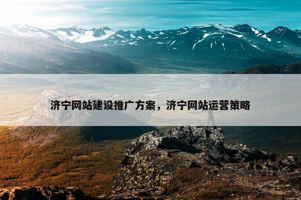 济宁网站建设推广方案，济宁网站运营策略