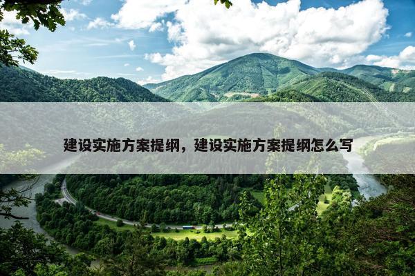 建设实施方案提纲，建设实施方案提纲怎么写