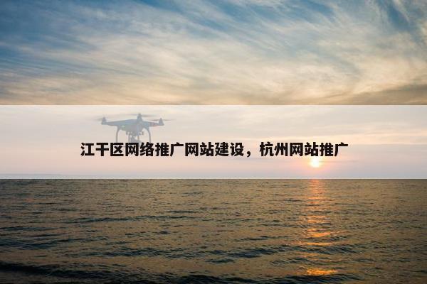 江干区网络推广网站建设，杭州网站推广
