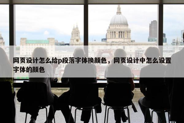 网页设计怎么给p段落字体换颜色，网页设计中怎么设置字体的颜色
