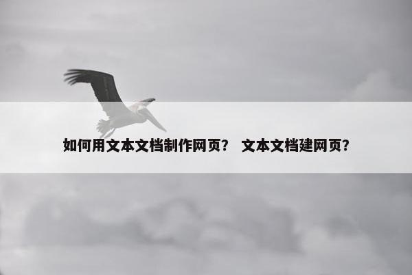 如何用文本文档制作网页？ 文本文档建网页？