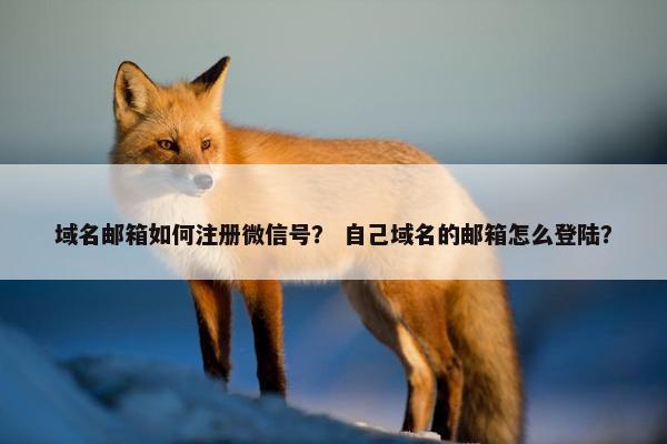 域名邮箱如何注册微信号？ 自己域名的邮箱怎么登陆？