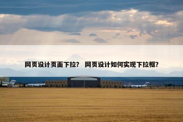 网页设计页面下拉？ 网页设计如何实现下拉框？