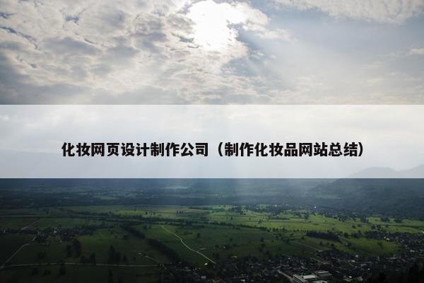 化妆网页设计制作公司（制作化妆品网站总结）