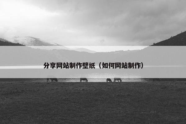 分享网站制作壁纸（如何网站制作）