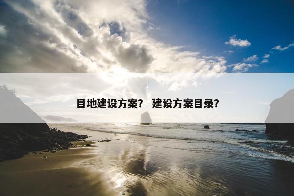 目地建设方案？ 建设方案目录？