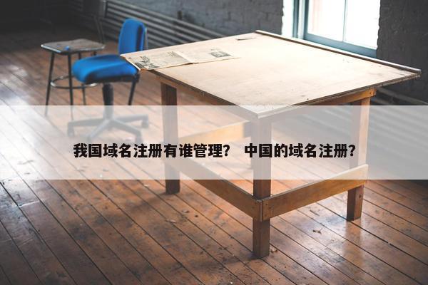 我国域名注册有谁管理？ 中国的域名注册？