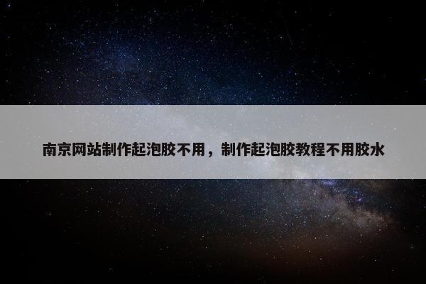 南京网站制作起泡胶不用，制作起泡胶教程不用胶水