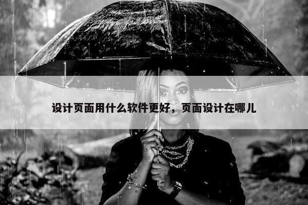 设计页面用什么软件更好，页面设计在哪儿