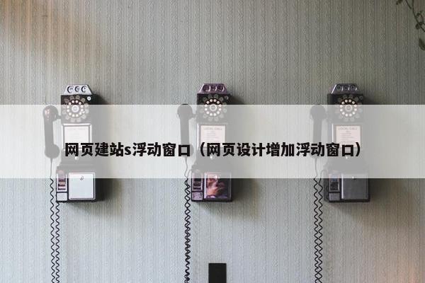 网页建站s浮动窗口（网页设计增加浮动窗口）