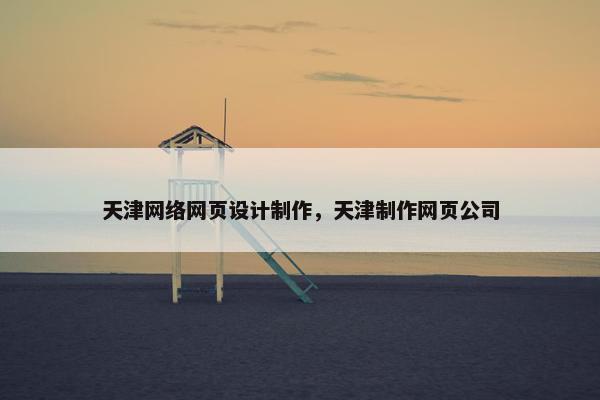 天津网络网页设计制作，天津制作网页公司