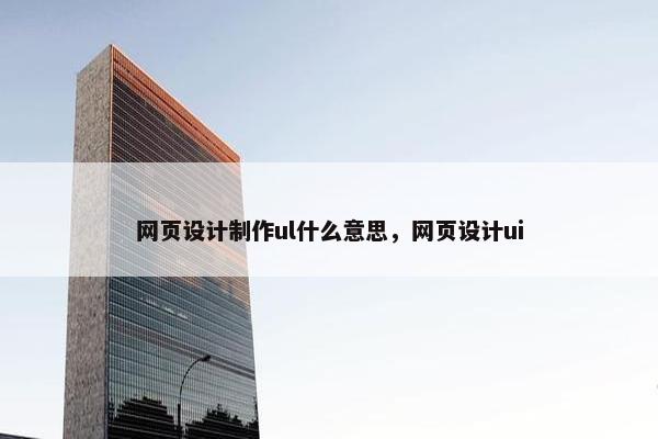 网页设计制作ul什么意思，网页设计ui