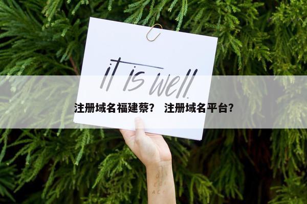 注册域名福建蔡？ 注册域名平台？