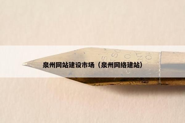 泉州网站建设市场（泉州网络建站）