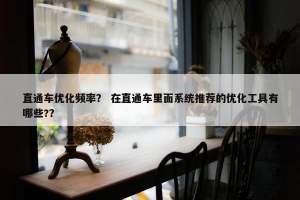直通车优化频率？ 在直通车里面系统推荐的优化工具有哪些?？