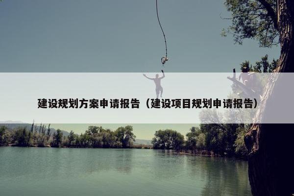 建设规划方案申请报告（建设项目规划申请报告）