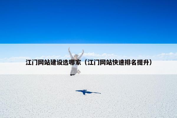 江门网站建设选哪家（江门网站快速排名提升）