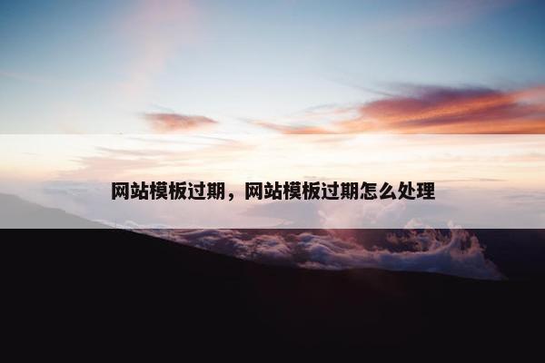网站模板过期，网站模板过期怎么处理