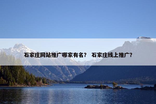 石家庄网站推广哪家有名？ 石家庄线上推广？