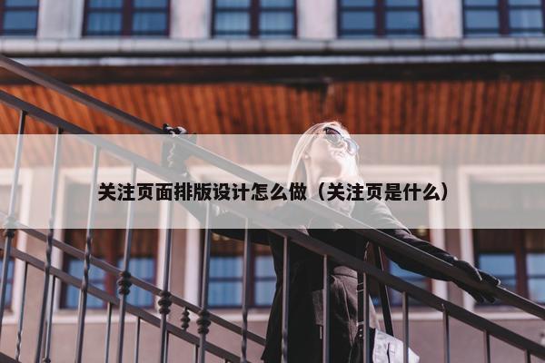 关注页面排版设计怎么做（关注页是什么）