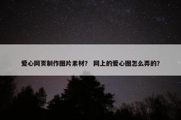 爱心网页制作图片素材？ 网上的爱心图怎么弄的？