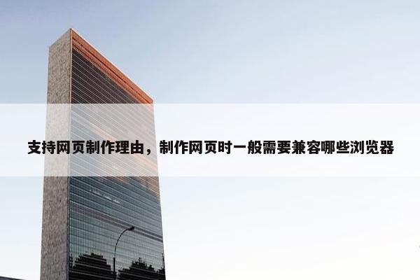 支持网页制作理由，制作网页时一般需要兼容哪些浏览器