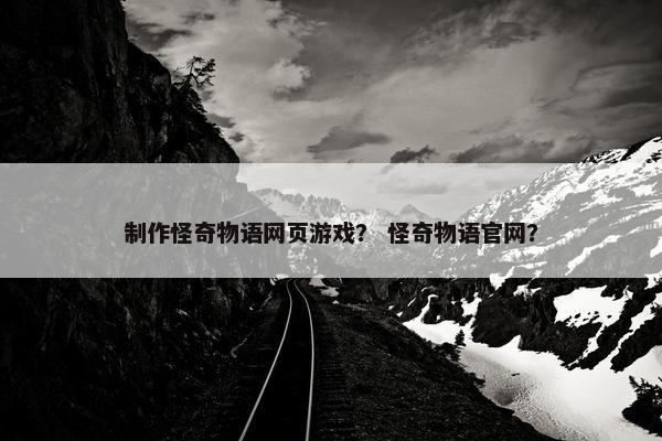 制作怪奇物语网页游戏？ 怪奇物语官网？
