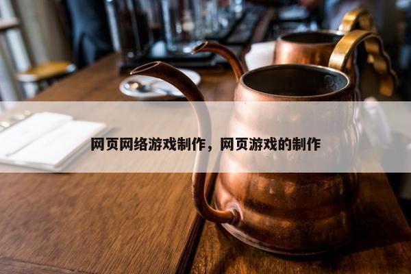 网页网络游戏制作，网页游戏的制作