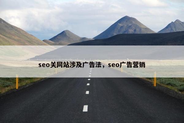 seo关网站涉及广告法，seo广告营销