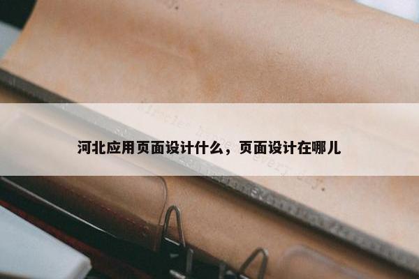 河北应用页面设计什么，页面设计在哪儿