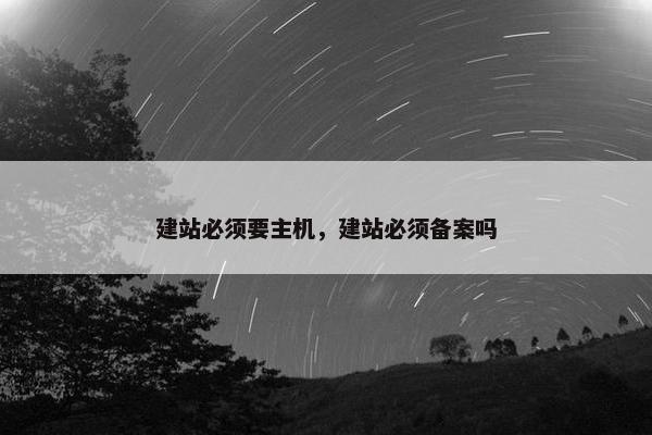 建站必须要主机，建站必须备案吗